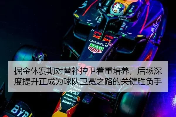 掘金休赛期对替补控卫着重培养，后场深度提升正成为球队卫冕之路的关键胜负手
